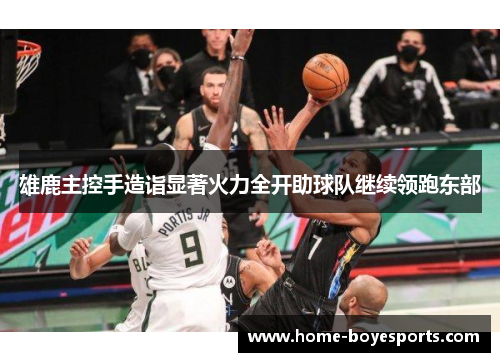 雄鹿主控手造诣显著火力全开助球队继续领跑东部