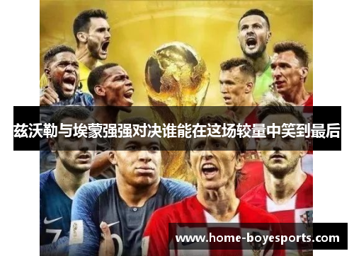 兹沃勒与埃蒙强强对决谁能在这场较量中笑到最后