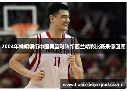 2004年姚明领衔中国男篮对阵新西兰精彩比赛录像回顾