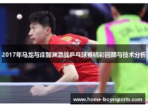 2017年马龙与庄智渊激战乒乓球赛精彩回顾与技术分析