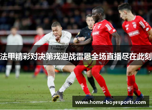 法甲精彩对决第戎迎战雷恩全场直播尽在此刻