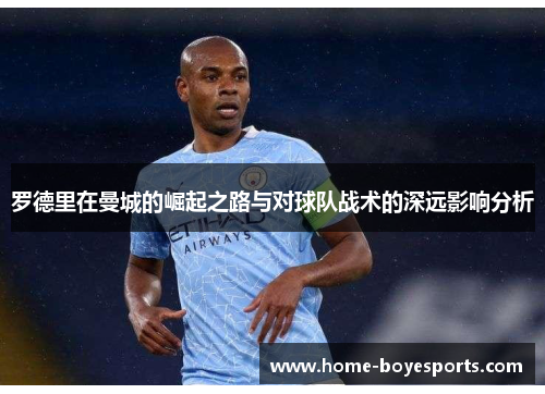 罗德里在曼城的崛起之路与对球队战术的深远影响分析