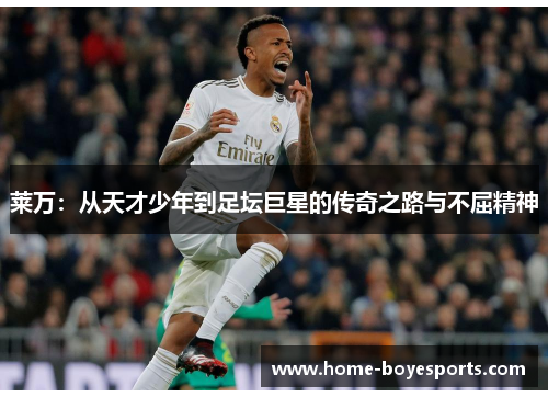 莱万：从天才少年到足坛巨星的传奇之路与不屈精神
