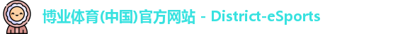 博业体育(中国)官方网站 - District-eSports